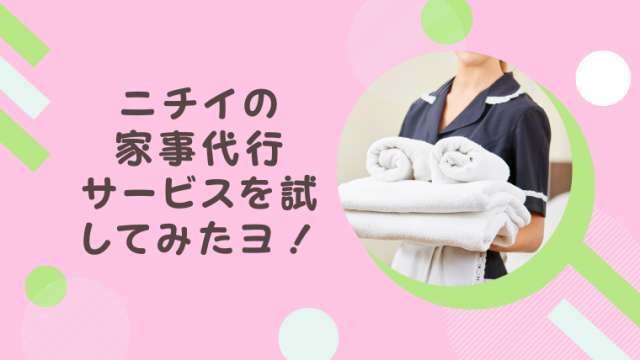 ニチイライフの家事代行サービスをお願いしたよ!口コミの評価通り! | 港区ママのブログ
